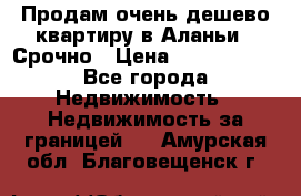 Продам очень дешево квартиру в Аланьи . Срочно › Цена ­ 2 500 000 - Все города Недвижимость » Недвижимость за границей   . Амурская обл.,Благовещенск г.